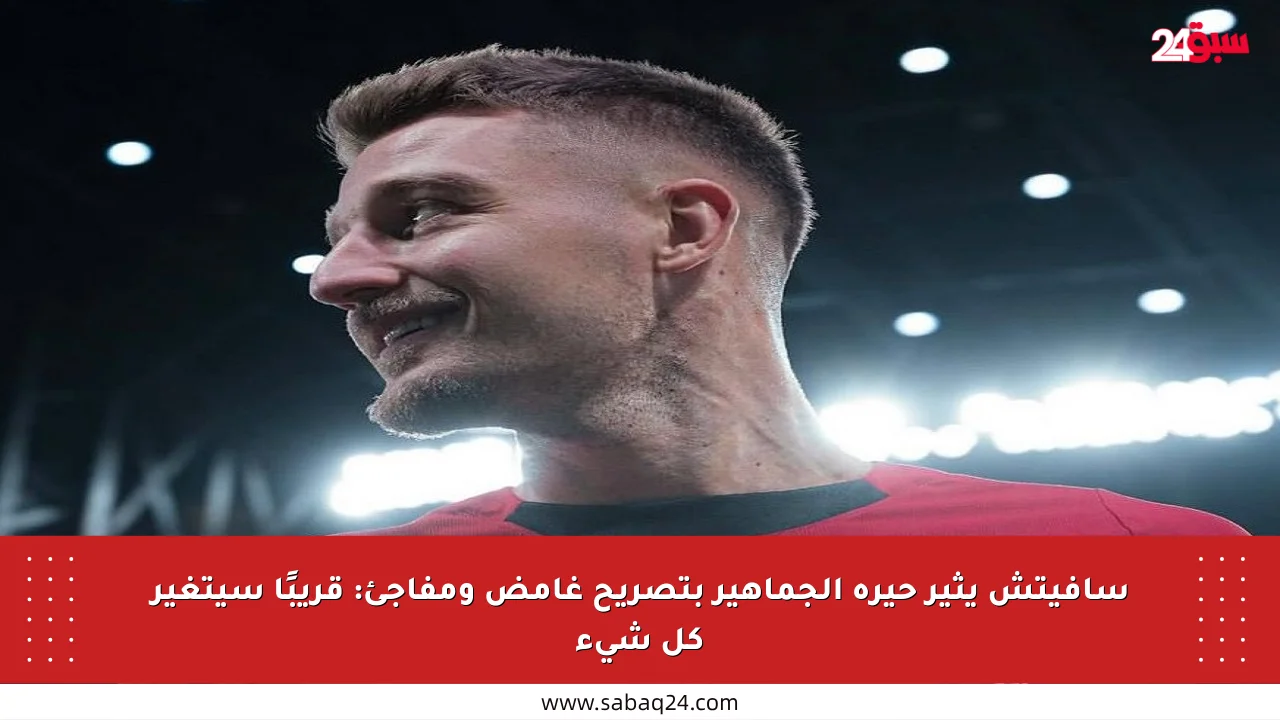 سافيتش يثير حيرة الجماهير بتصريح غامض ومفاجئ: قريبًا سيتغير كل شيء